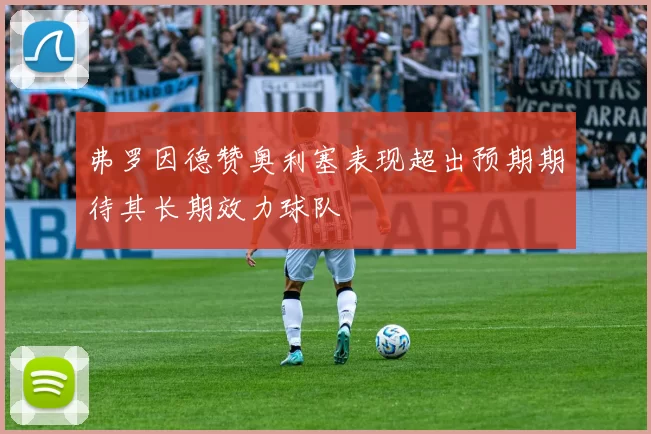 弗罗因德赞奥利塞表现超出预期期待其长期效力球队