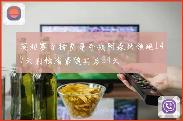 英超赛季榜首争夺战阿森纳领跑147天利物浦紧随其后34天
